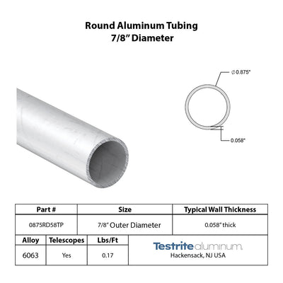 Specifications for 7/8" OD x .058" Wall Drawn Round Aluminum Tubing Telescopic, 0.875" OD x .058" wall round aluminum tube, designed to fit inside our 1" OD x .058" wall tube and to accept our 3/4" OD x .058" Wall tube inside of it, all telescoping compatible