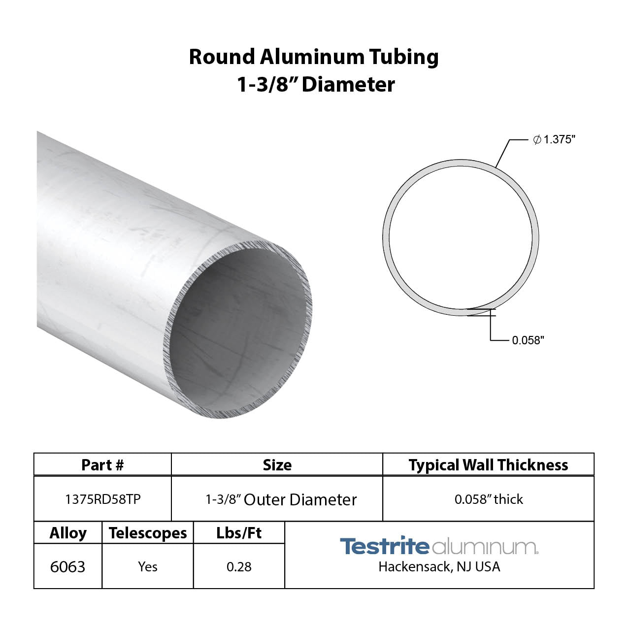 Specifications for 1-3/8" OD x .058" Wall Drawn Round Aluminum Tubing Telescopic, 1.375" OD x .058" wall round aluminum tube, designed to fit inside our 1-1/2" OD x .058" wall tube and to accept our 1-1/4" OD x .058" Wall tube inside of it, all telescoping compatible