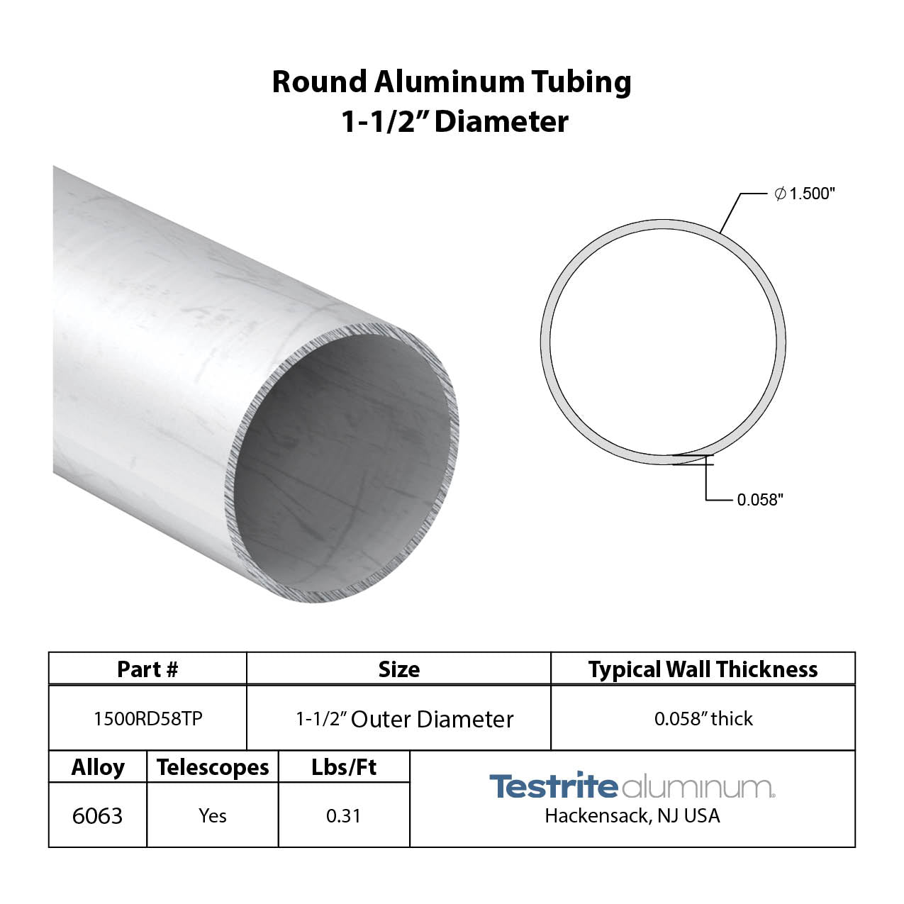 Specifications for 1-1/2" OD x .058" Wall Drawn Round Aluminum Tubing Telescopic, 1.5" OD x .058" wall round aluminum tube, designed to fit inside our 1-5/8" OD x .058" wall tube and to accept our 1-3/8" OD x .058" Wall tube inside of it, all telescoping compatible