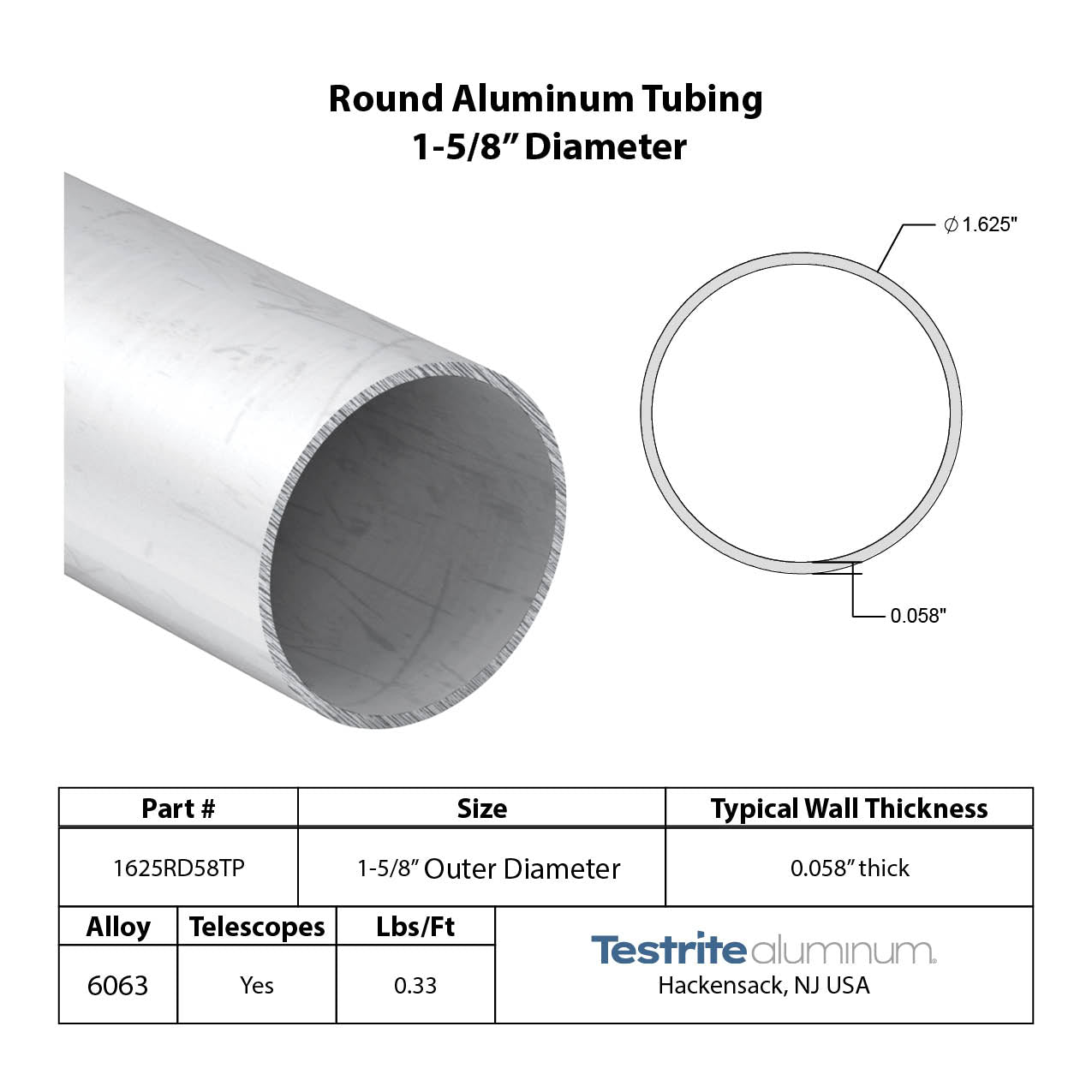 Specifications for 1-5/8" OD x .058" Wall Drawn Round Aluminum Tubing Telescopic, 1.625" OD x .058" wall round aluminum tube,, designed to fit inside our 1-7/8" OD x .058" wall tube and to accept our 1-5/8" OD x .058" Wall tube inside of it, all telescoping compatible
