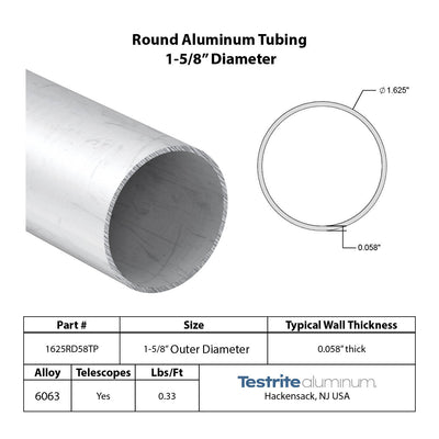 Specifications for 1-5/8" OD x .058" Wall Drawn Round Aluminum Tubing Telescopic, 1.625" OD x .058" wall round aluminum tube,, designed to fit inside our 1-7/8" OD x .058" wall tube and to accept our 1-5/8" OD x .058" Wall tube inside of it, all telescoping compatible