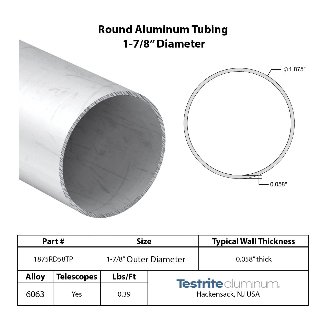Specifications for 1-7/8" OD x .058" Wall Drawn Round Aluminum Tubing Telescopic, 1.875" OD x .058" wall round aluminum tube,designed to fit inside our 2" OD x .058" wall tube and to accept our 1-3/4" OD x .058" Wall tube inside of it, all telescoping compatible