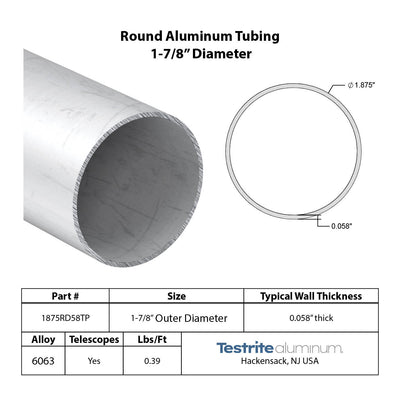 Specifications for 1-7/8" OD x .058" Wall Drawn Round Aluminum Tubing Telescopic, 1.875" OD x .058" wall round aluminum tube,designed to fit inside our 2" OD x .058" wall tube and to accept our 1-3/4" OD x .058" Wall tube inside of it, all telescoping compatible